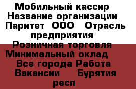 Мобильный кассир › Название организации ­ Паритет, ООО › Отрасль предприятия ­ Розничная торговля › Минимальный оклад ­ 1 - Все города Работа » Вакансии   . Бурятия респ.